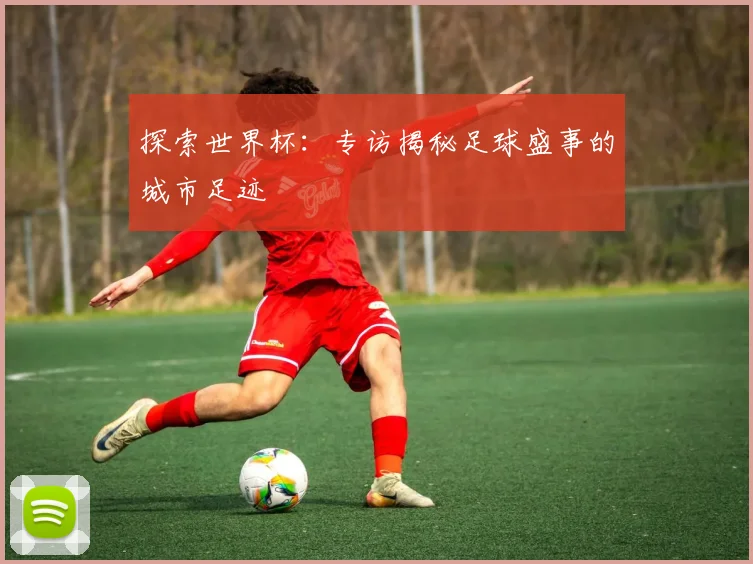 探索世界杯：专访揭秘足球盛事的城市足迹