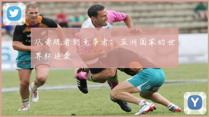 从旁观者到竞争者：亚洲国家的世界杯逆袭