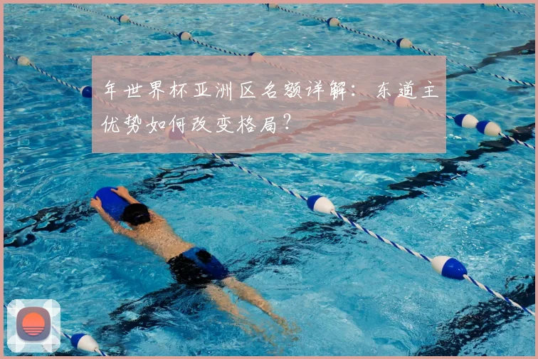 年世界杯亚洲区名额详解：东道主优势如何改变格局？