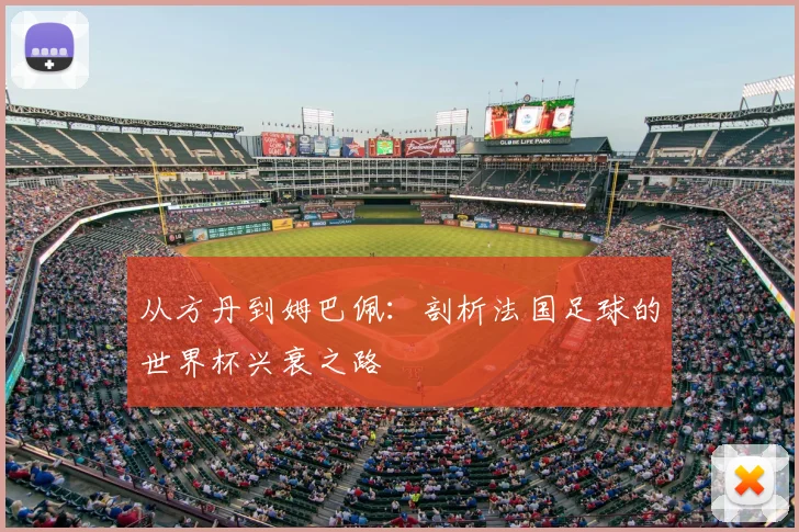 从方丹到姆巴佩:剖析法国足球的世界杯兴衰之路
