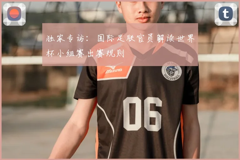 独家专访：国际足联官员解读世界杯小组赛出赛规则