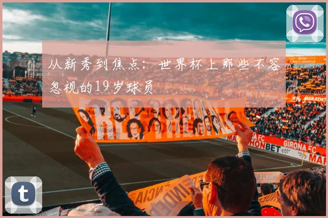 从新秀到焦点:世界杯上那些不容忽视的19岁球员