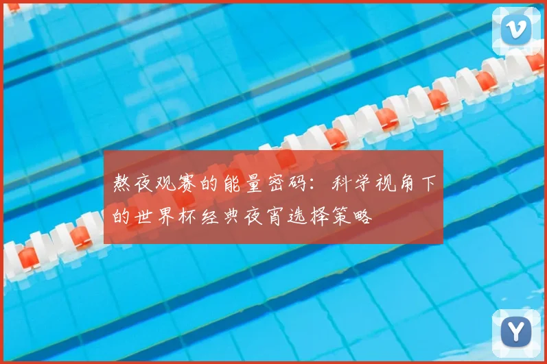 熬夜观赛的能量密码：科学视角下的世界杯经典夜宵选择策略