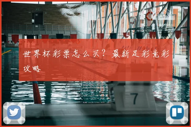 世界杯彩票怎么买？最新足彩竞彩攻略